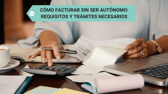 Cómo facturar sin ser autónomo: Requisitos y trámites necesarios